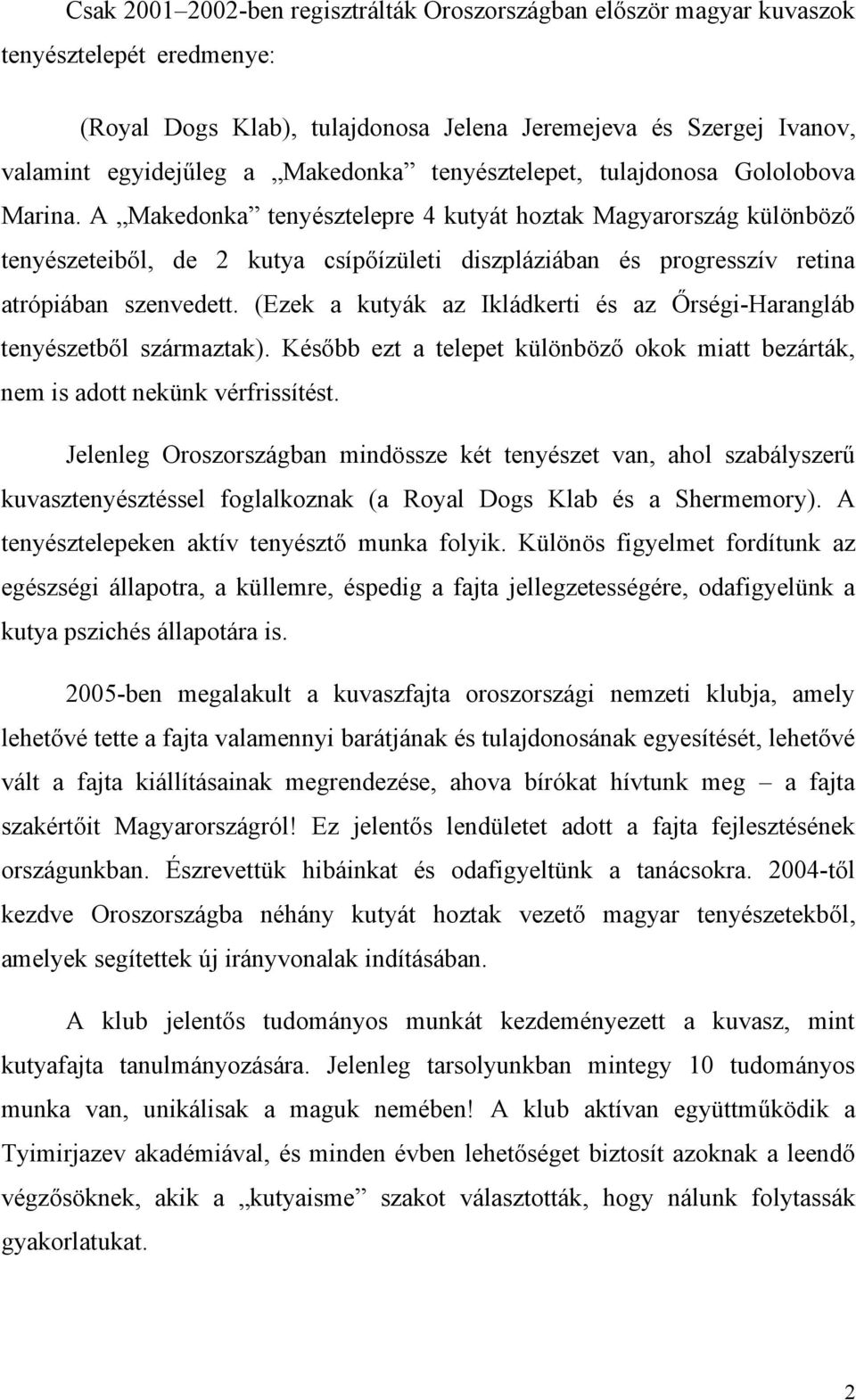 A Makedonka tenyésztelepre 4 kutyát hoztak Magyarország különböző tenyészeteiből, de 2 kutya csípőízületi diszpláziában és progresszív retina atrópiában szenvedett.