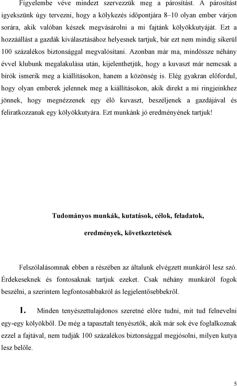 Ezt a hozzáállást a gazdák kiválasztásához helyesnek tartjuk, bár ezt nem mindig sikerül 100 százalékos biztonsággal megvalósítani.