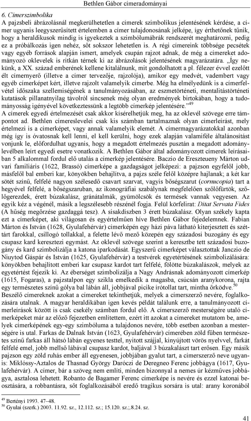 hogy a heraldikusok mindig is igyekeztek a szimbólumábrák rendszerét meghatározni, pedig ez a próbálkozás igen nehéz, sőt sokszor lehetetlen is.