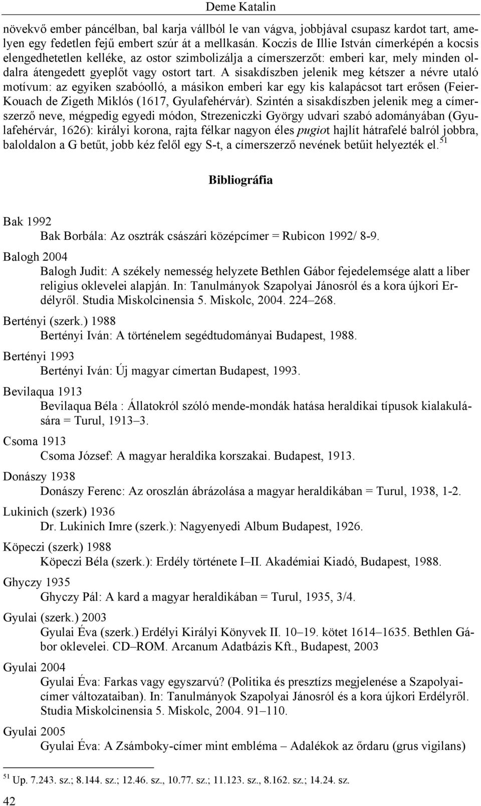 A sisakdíszben jelenik meg kétszer a névre utaló motívum: az egyiken szabóolló, a másikon emberi kar egy kis kalapácsot tart erősen (Feier- Kouach de Zigeth Miklós (1617, Gyulafehérvár).