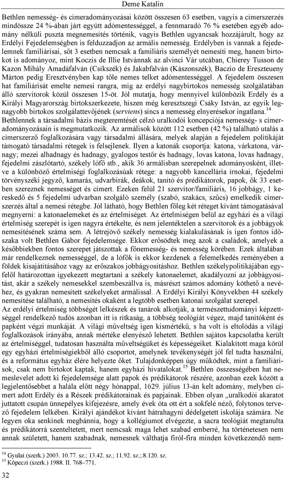 Erdélyben is vannak a fejedelemnek familiárisai, sőt 3 esetben nemcsak a familiáris személyét nemesíti meg, hanem birtokot is adományoz, mint Koczis de Illie Istvánnak az alvinci Vár utcában, Chierey