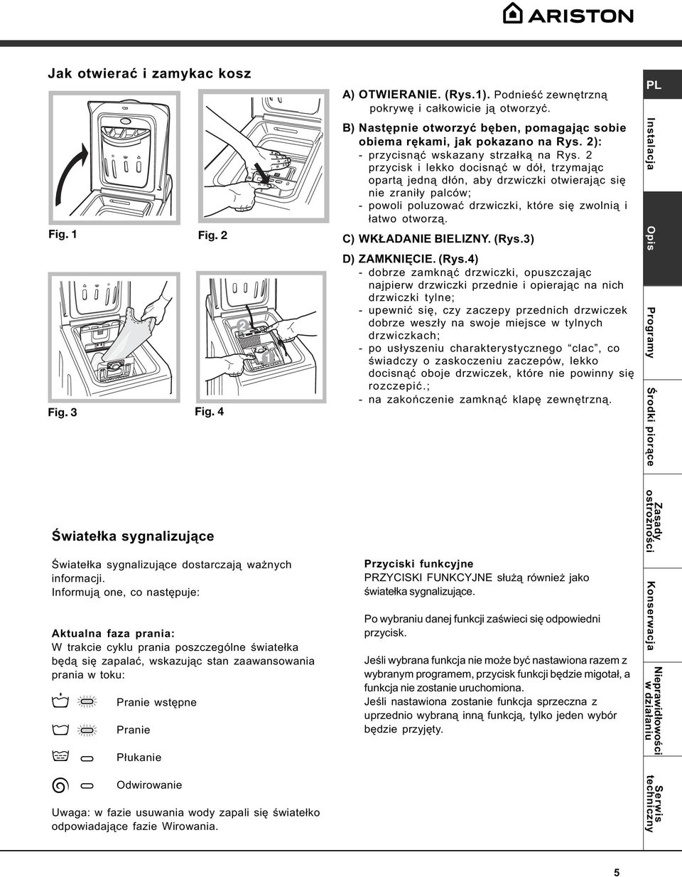 2 przycisk i lekko docisn¹æ w dó³, trzymaj¹c opart¹ jedn¹ d³ón, aby drzwiczki otwieraj¹c siê nie zrani³y palców; - powoli poluzowaæ drzwiczki, które siê zwolni¹ i ³atwo otworz¹. C) WK ADANIE BIELIZNY.