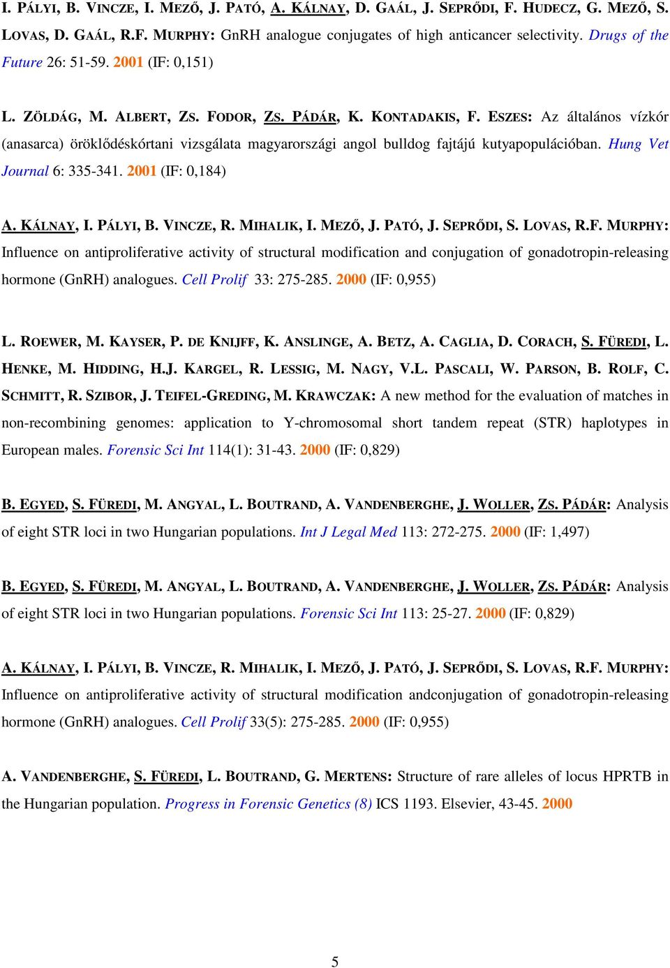 ESZES: Az általános vízkór (anasarca) öröklıdéskórtani vizsgálata magyarországi angol bulldog fajtájú kutyapopulációban. Hung Vet Journal 6: 335-341. 2001 (IF: 0,184) A. KÁLNAY, I. PÁLYI, B.