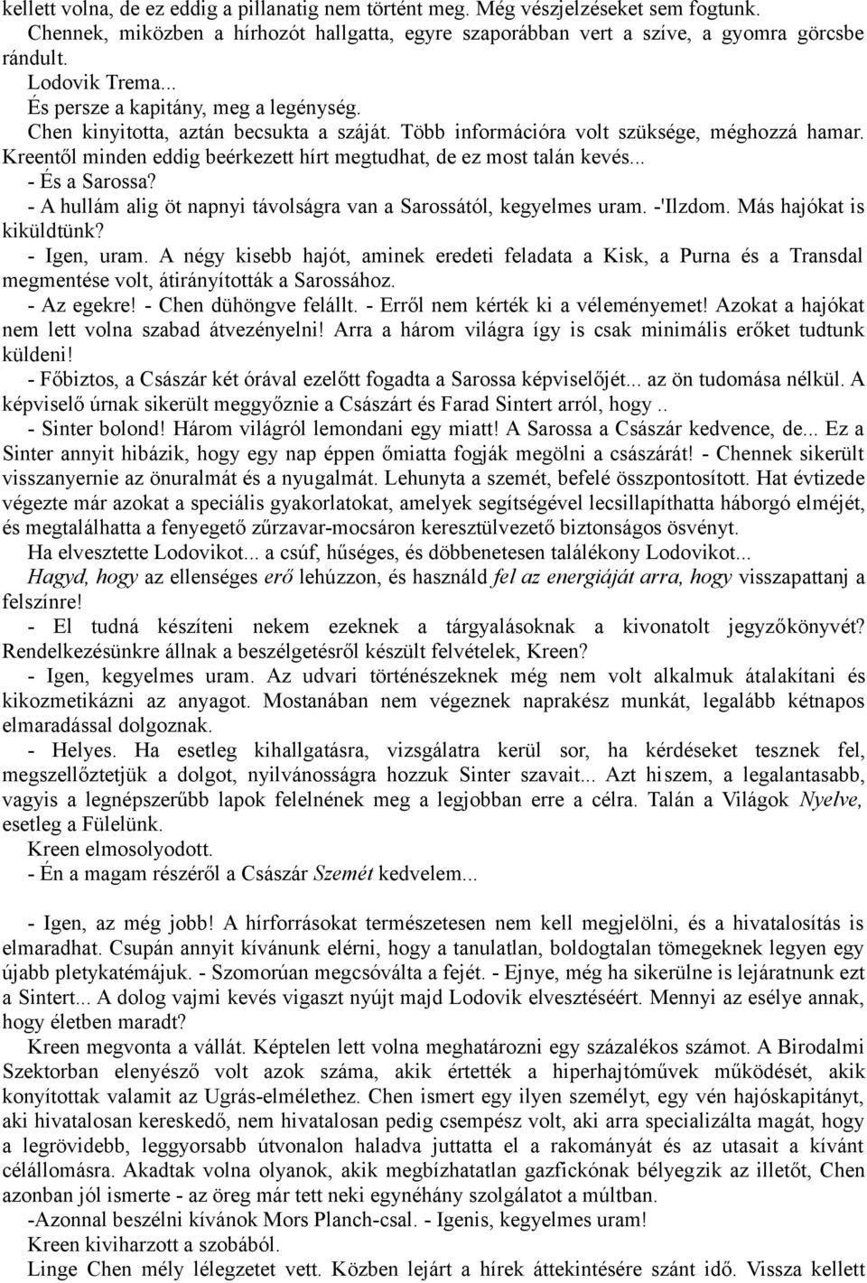 Kreentől minden eddig beérkezett hírt megtudhat, de ez most talán kevés... - És a Sarossa? - A hullám alig öt napnyi távolságra van a Sarossától, kegyelmes uram. -'Ilzdom. Más hajókat is kiküldtünk?