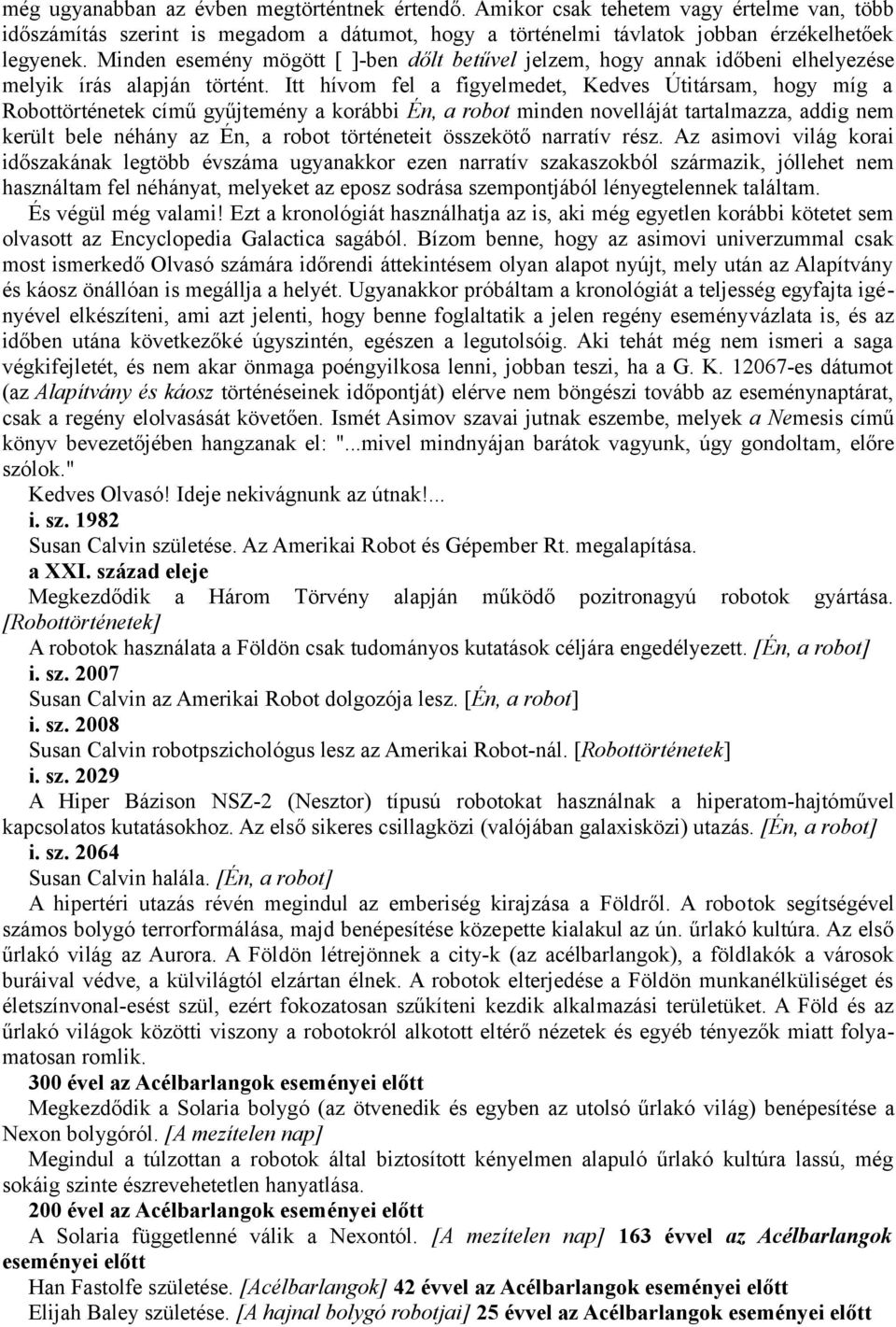 Itt hívom fel a figyelmedet, Kedves Útitársam, hogy míg a Robottörténetek című gyűjtemény a korábbi Én, a robot minden novelláját tartalmazza, addig nem került bele néhány az Én, a robot történeteit