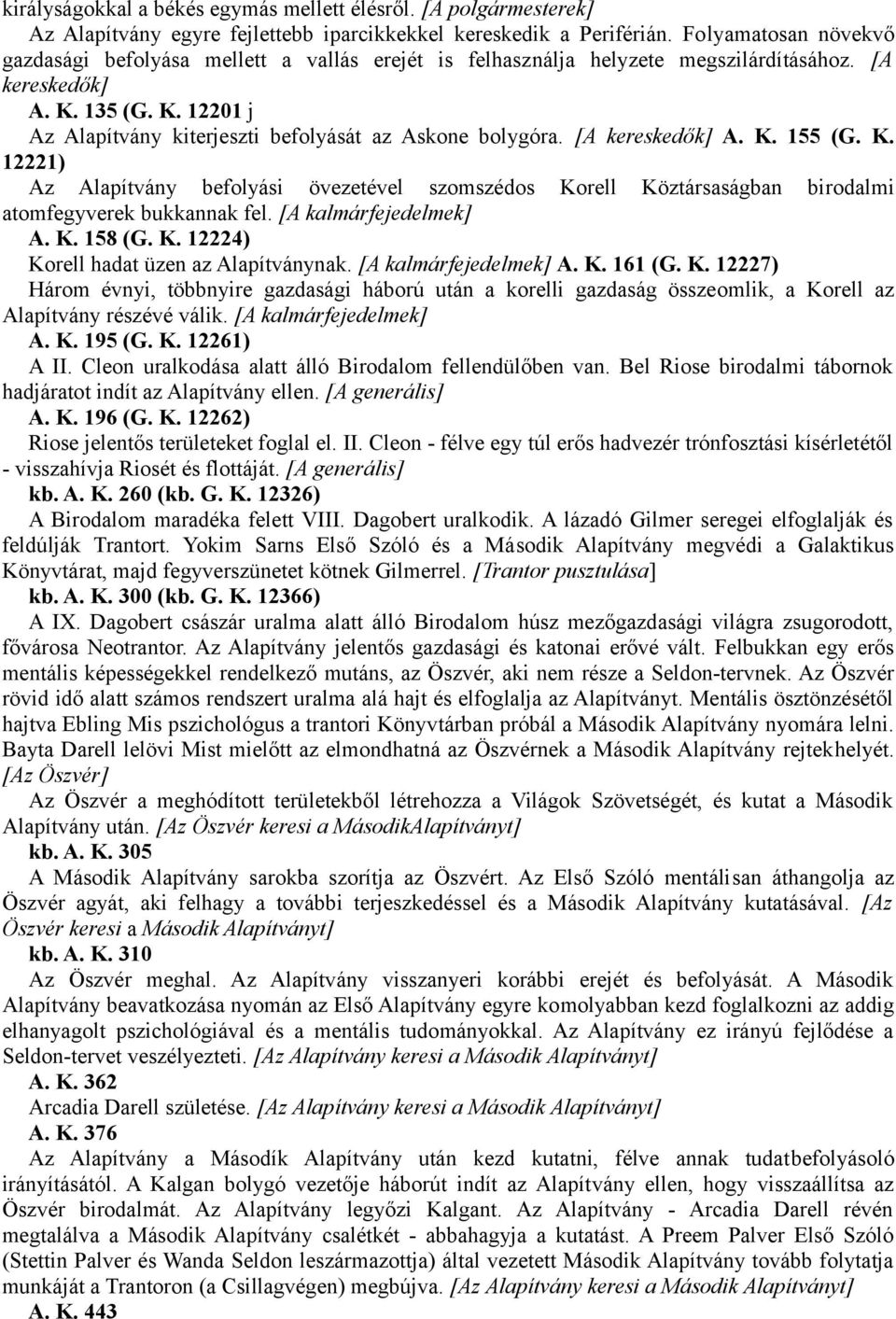 [A kereskedők] A. K. 155 (G. K. 12221) Az Alapítvány befolyási övezetével szomszédos Korell Köztársaságban birodalmi atomfegyverek bukkannak fel. [A kalmárfejedelmek] A. K. 158 (G. K. 12224) Korell hadat üzen az Alapítványnak.