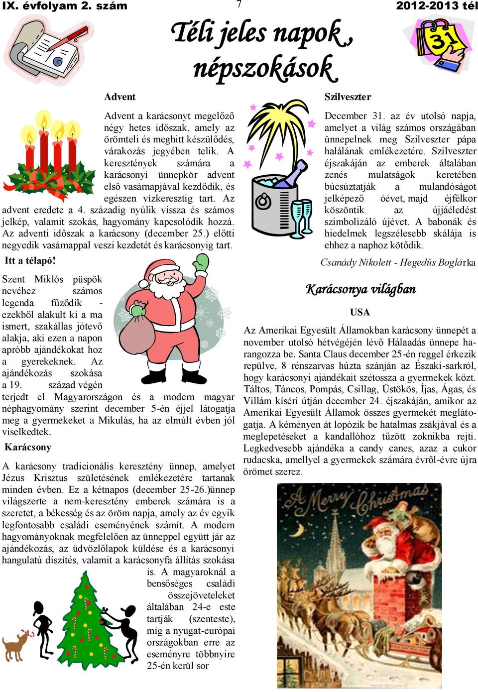 századig nyúlik vissza és számos jelkép, valamit szokás, hagyomány kapcsolódik hozzá. Az adventi időszak a karácsony (december 25.) előtti negyedik vasárnappal veszi kezdetét és karácsonyig tart.