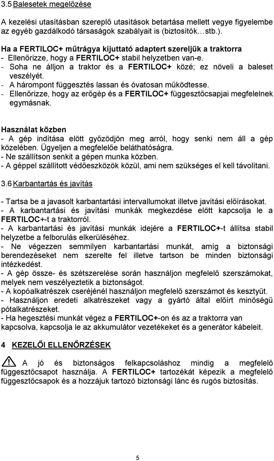 - A hárompont függesztés lassan és óvatosan működtesse. - Ellenőrizze, hogy az erőgép és a FERTILOC+ függesztőcsapjai megfelelnek egymásnak.