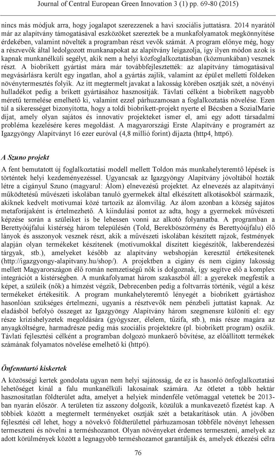 A program előnye még, hogy a részvevők által ledolgozott munkanapokat az alapítvány leigazolja, így ilyen módon azok is kapnak munkanélküli segélyt, akik nem a helyi közfoglalkoztatásban