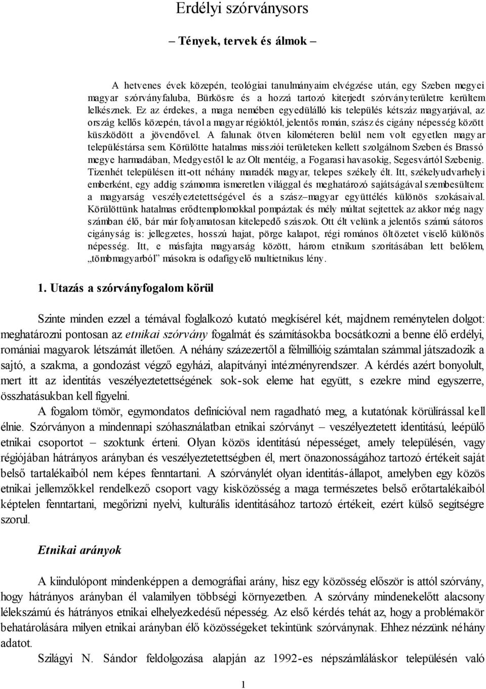 Ez az érdekes, a maga nemében egyedülálló kis település kétszáz magyarjával, az ország kellős közepén, távol a magyar régióktól, jelentős román, szász és cigány népesség között küszködött a