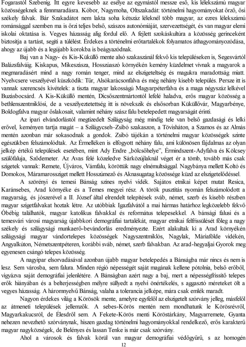 Bár Szakadátot nem lakta soha kétszáz léleknél több magyar, az ezres lélekszámú románsággal szemben ma is őrzi teljes belső, szászos autonómiáját, szervezettségét, és van magyar elemi iskolai