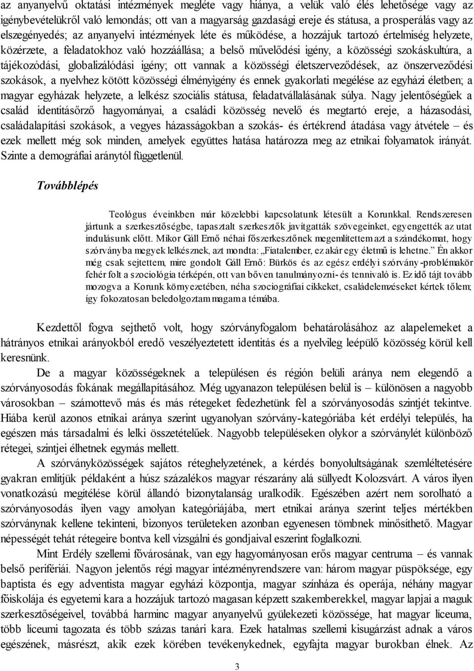 tájékozódási, globalizálódási igény; ott vannak a közösségi életszerveződések, az önszerveződési szokások, a nyelvhez kötött közösségi élményigény és ennek gyakorlati megélése az egyházi életben; a