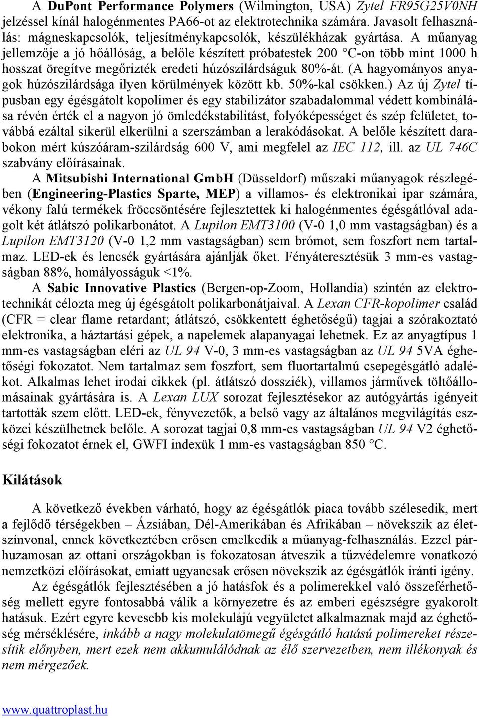 A műanyag jellemzője a jó hőállóság, a belőle készített próbatestek 200 C-on több mint 1000 h hosszat öregítve megőrizték eredeti húzószilárdságuk 80%-át.