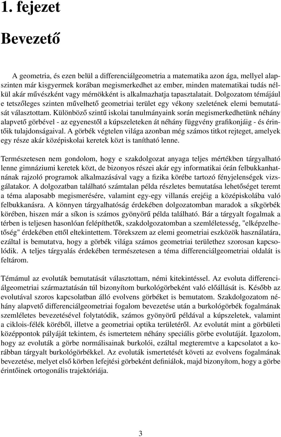 Különböző szintű iskolai tanulmányaink során megismerkedhetünk néhány alapvető görbével - az egyenestől a kúpszeleteken át néhány függvény grafikonjáig - és érintőik tulajdonságaival.