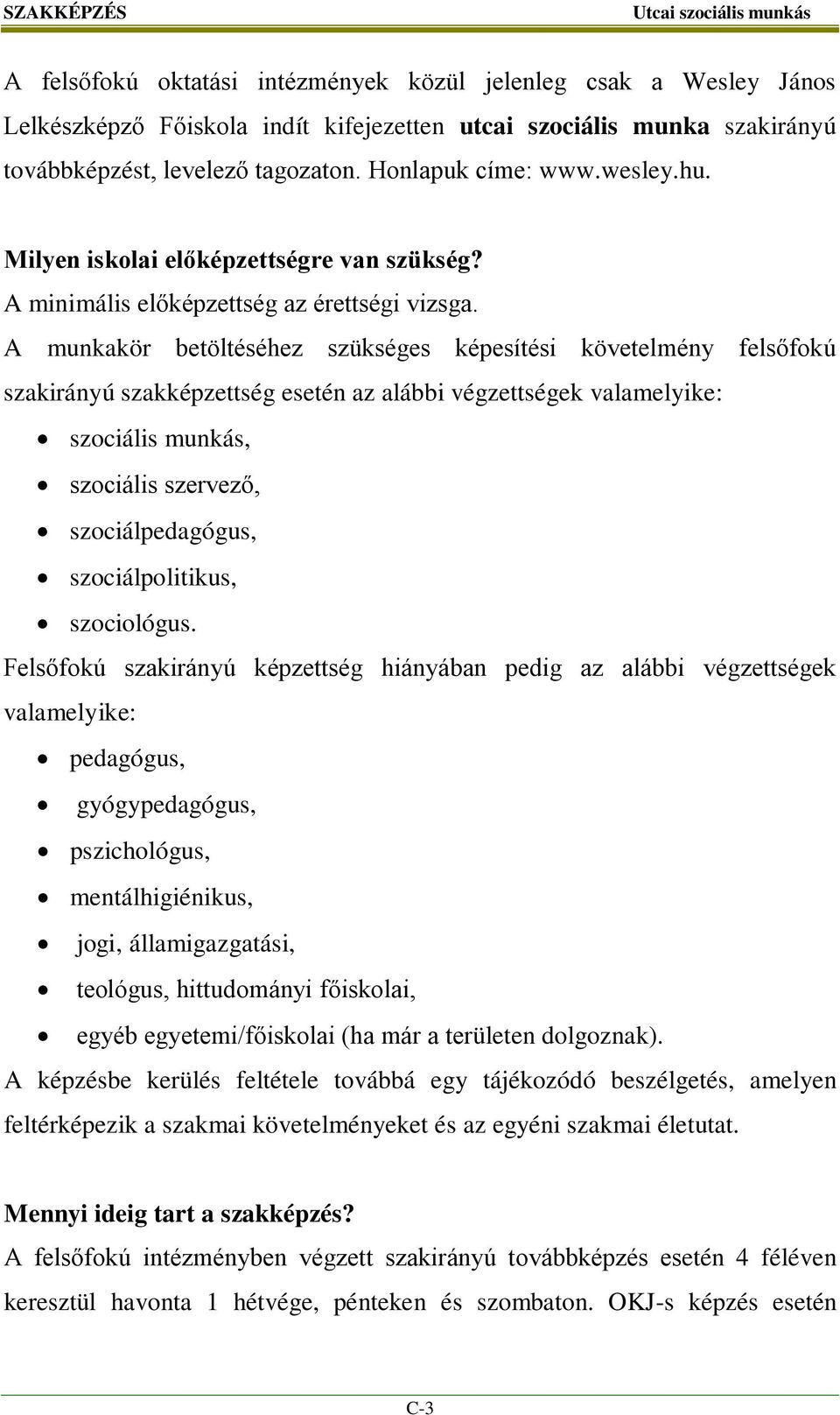 A munkakör betöltéséhez szükséges képesítési követelmény felsőfokú szakirányú szakképzettség esetén az alábbi végzettségek valamelyike: szociális munkás, szociális szervező, szociálpedagógus,