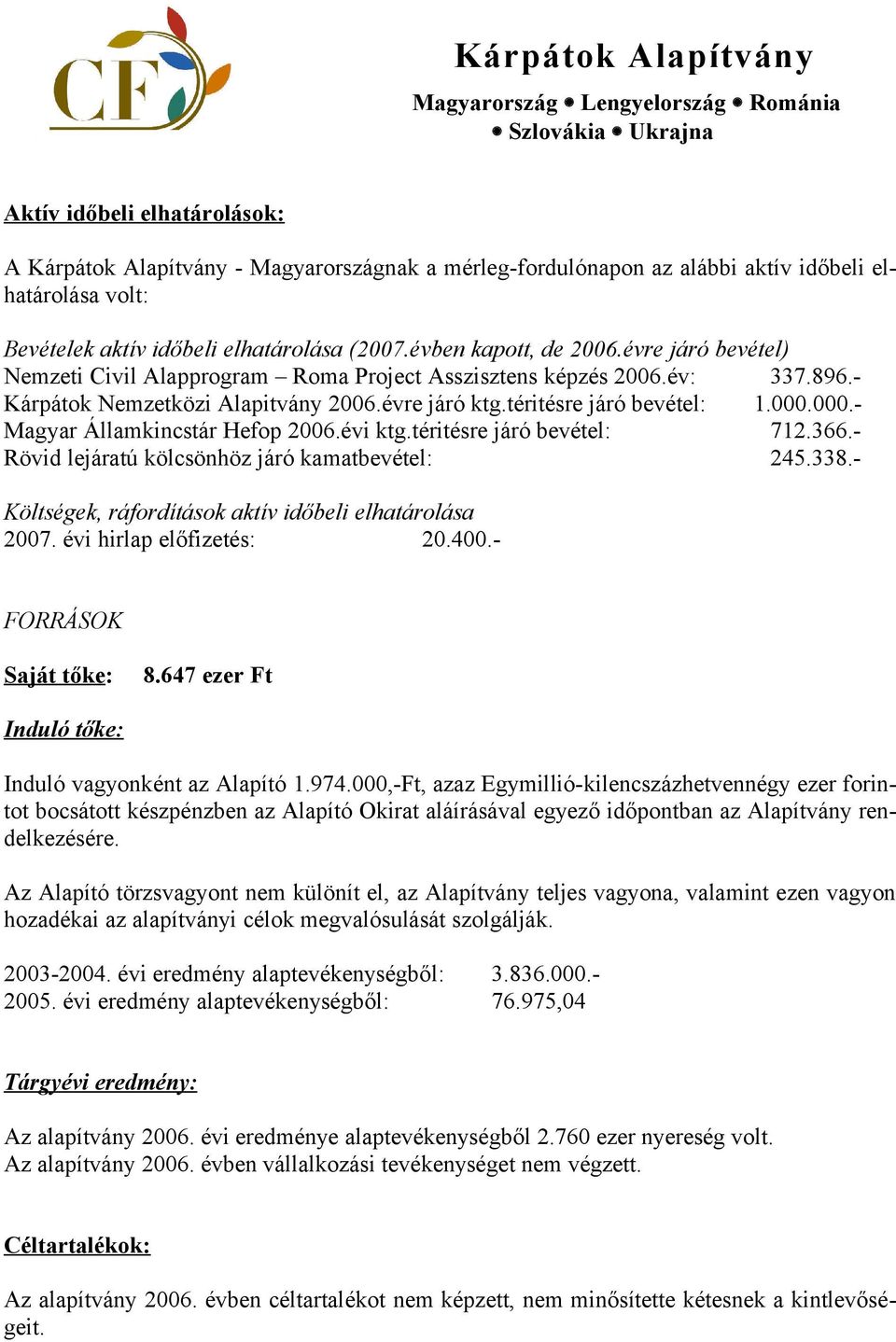 000.- Magyar Államkincstár Hefop 2006.évi ktg.téritésre járó bevétel: 712.366.- Rövid lejáratú kölcsönhöz járó kamatbevétel: 245.338.- Költségek, ráfordítások aktív időbeli elhatárolása 2007.