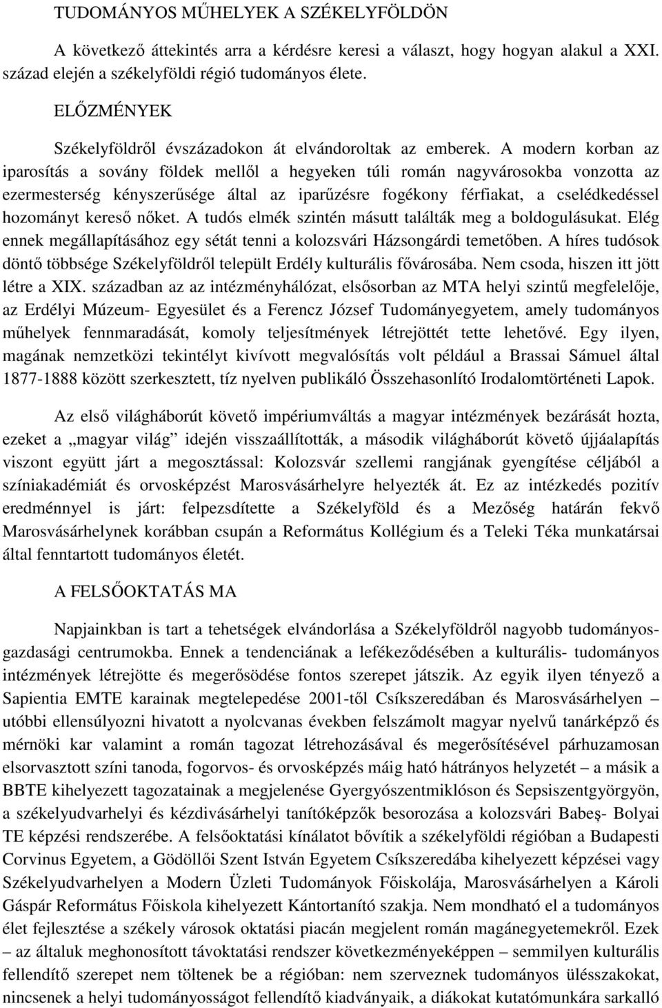 A modern korban az iparosítás a sovány földek mellől a hegyeken túli román nagyvárosokba vonzotta az ezermesterség kényszerűsége által az iparűzésre fogékony férfiakat, a cselédkedéssel hozományt