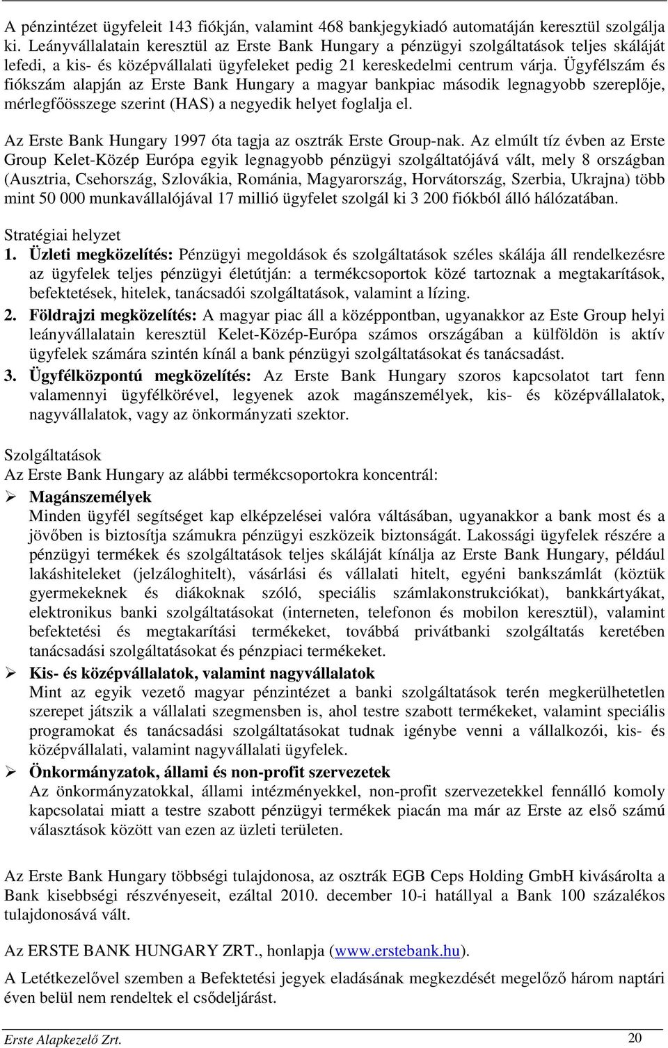 Ügyfélszám és fiókszám alapján az Erste Bank Hungary a magyar bankpiac második legnagyobb szereplője, mérlegfőösszege szerint (HAS) a negyedik helyet foglalja el.