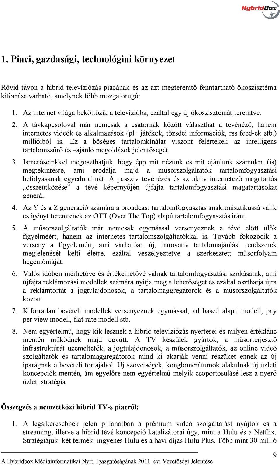 A távkapcsolóval már nemcsak a csatornák között választhat a tévénéző, hanem internetes videók és alkalmazások (pl.: játékok, tőzsdei információk, rss feed-ek stb.) millióiból is.