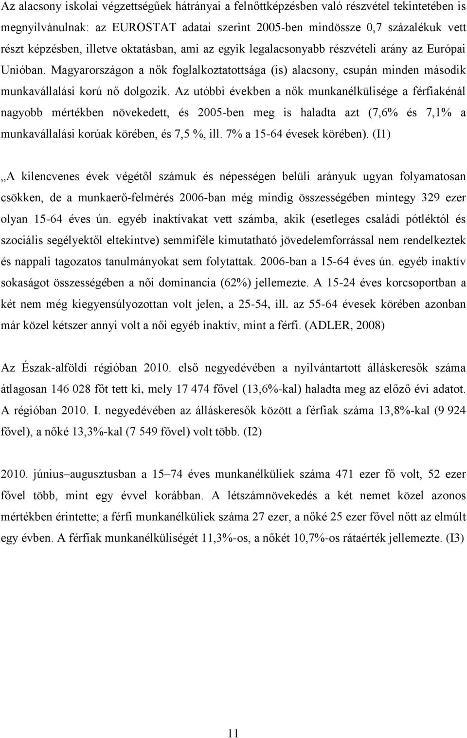 Az utóbbi években a nők munkanélkülisége a férfiakénál nagyobb mértékben növekedett, és 2005-ben meg is haladta azt (7,6% és 7,1% a munkavállalási korúak körében, és 7,5 %, ill.