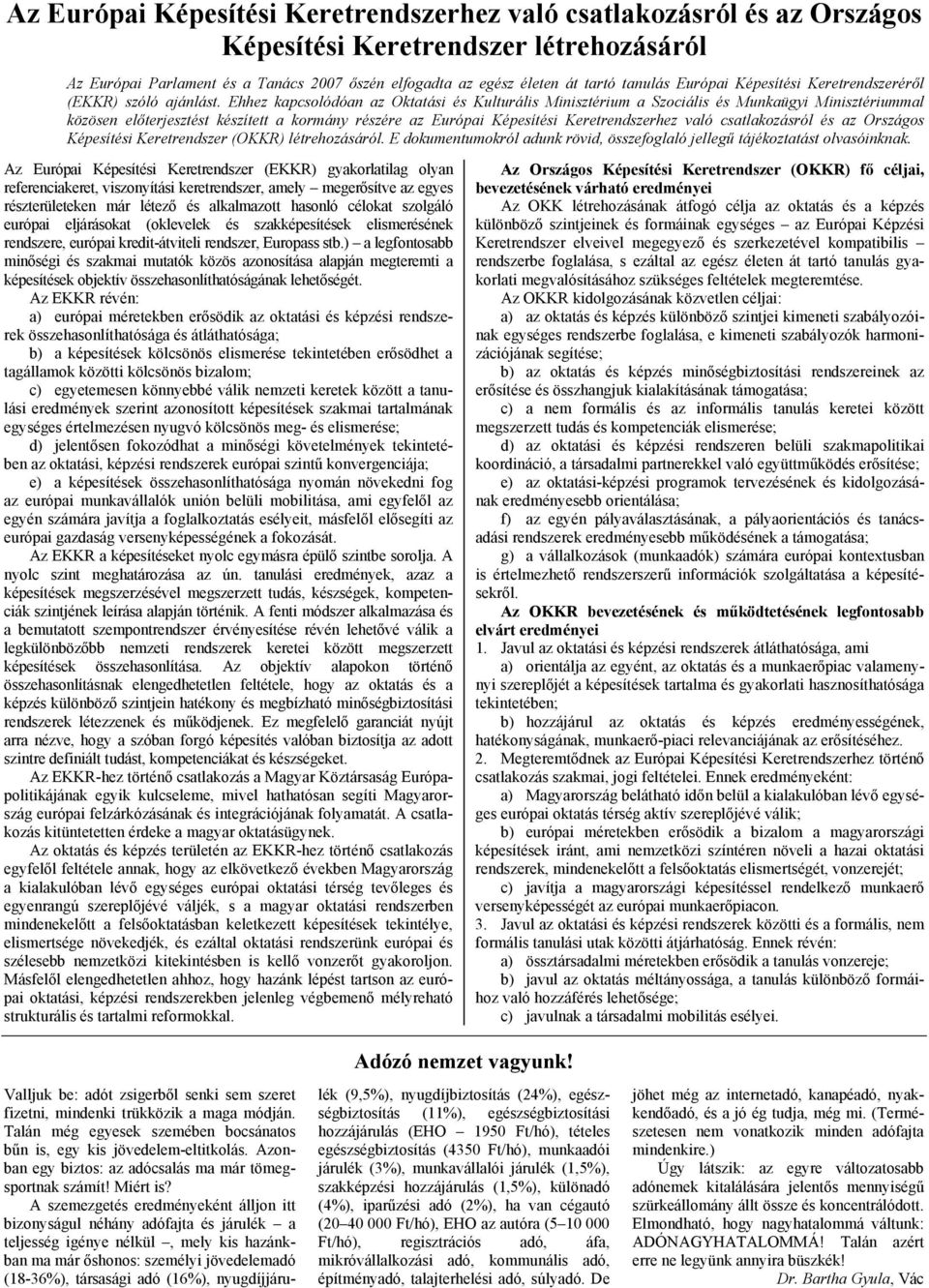 Ehhez kapcsolódóan az Oktatási és Kulturális Minisztérium a Szociális és Munkaügyi Minisztériummal közösen előterjesztést készített a kormány részére az Európai Képesítési Keretrendszerhez való