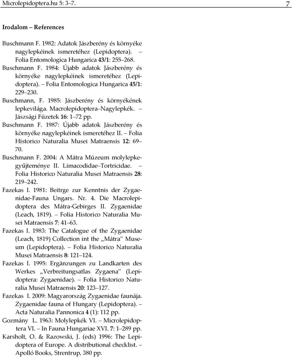 1987: Újabb adatok Jászberény és környéke nagylepkéinek ismeretéhez II. Folia Historico Naturalia Musei Matraensis 12: 69 70. Buschmann F. 2004: A Mátra Múzeum molylepkegyűjteménye II.