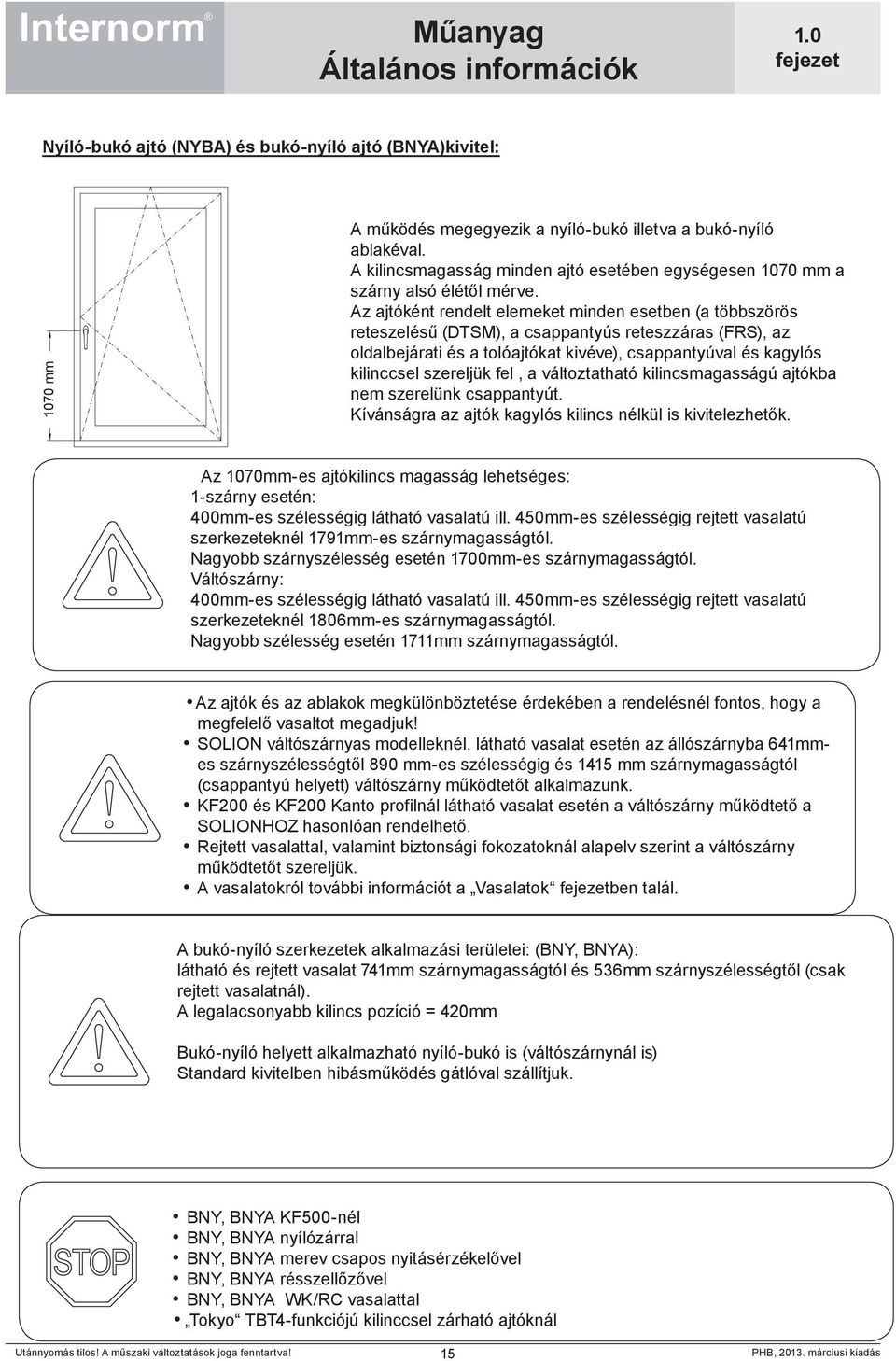 Az ajtóként rendelt elemeket minden esetben (a többszörös reteszelésű (DTSM), a csappantyús reteszzáras (FRS), az oldalbejárati és a tolóajtókat kivéve), csappantyúval és kagylós kilinccsel szereljük