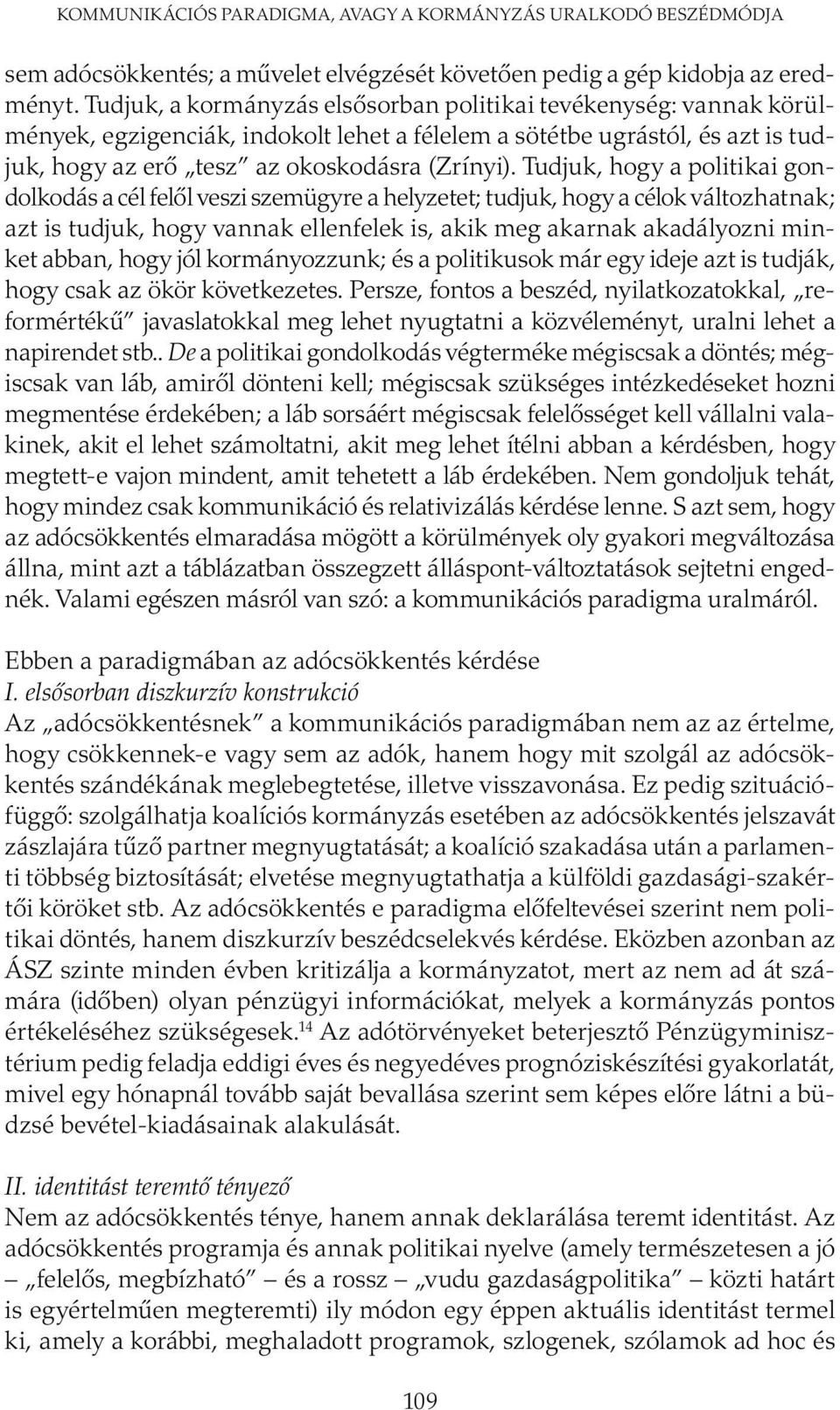 Tudjuk, hogy a politikai gondolkodás a cél felől veszi szemügyre a helyzetet; tudjuk, hogy a célok változhatnak; azt is tudjuk, hogy vannak ellenfelek is, akik meg akarnak akadályozni minket abban,