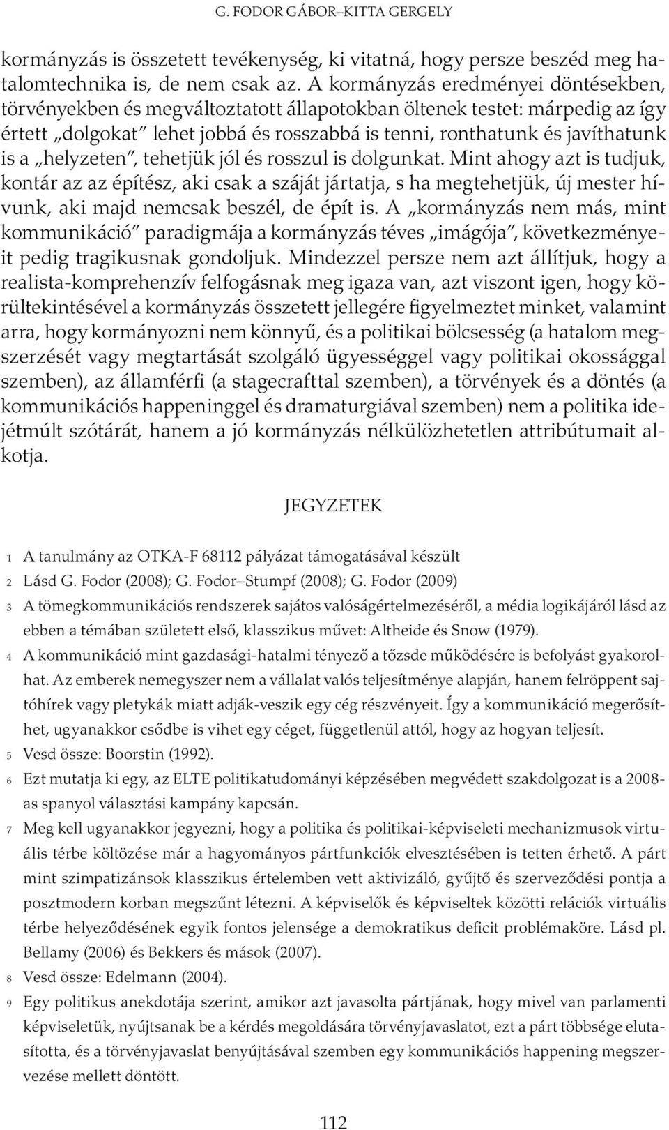 helyzeten, tehetjük jól és rosszul is dolgunkat. Mint ahogy azt is tudjuk, kontár az az építész, aki csak a száját jártatja, s ha megtehetjük, új mester hívunk, aki majd nemcsak beszél, de épít is.