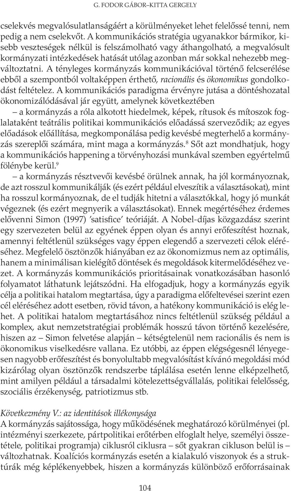 megváltoztatni. A tényleges kormányzás kommunikációval történő felcserélése ebből a szempontból voltaképpen érthető, racionális és ökonomikus gondolkodást feltételez.