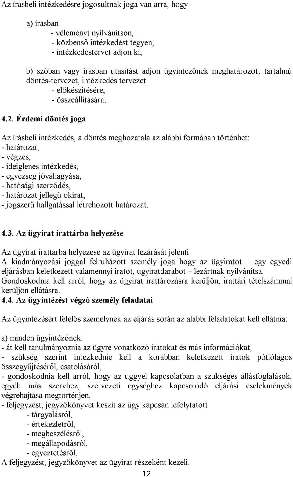 Érdemi döntés joga Az írásbeli intézkedés, a döntés meghozatala az alábbi formában történhet: - határozat, - végzés, - ideiglenes intézkedés, - egyezség jóváhagyása, - hatósági szerződés, - határozat