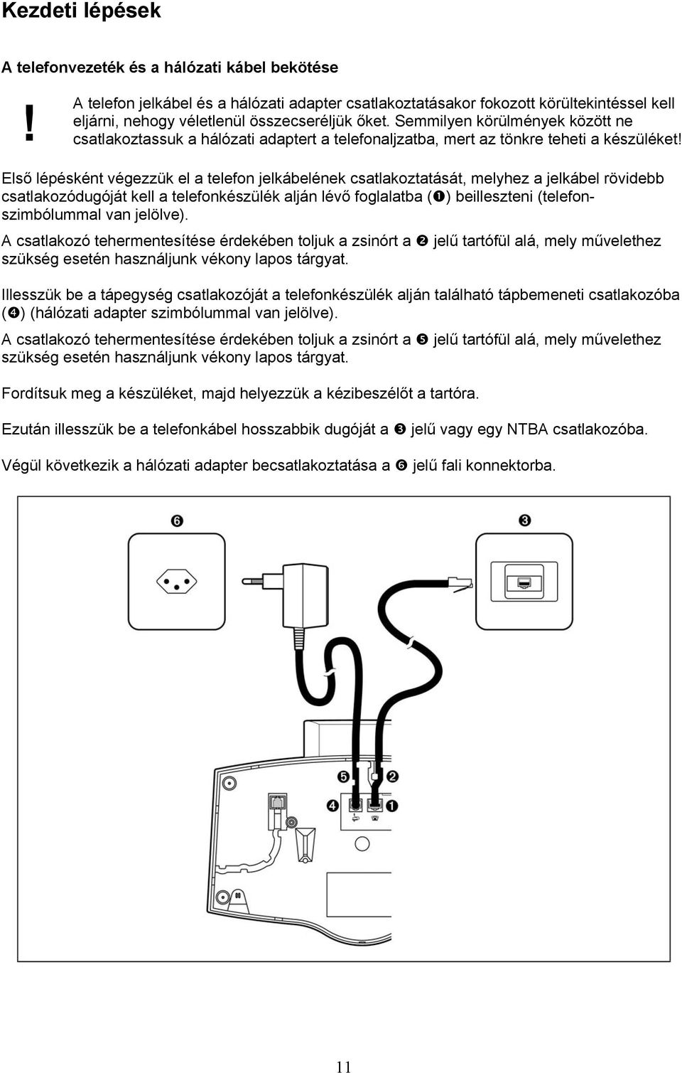 Semmilyen körülmények között ne csatlakoztassuk a hálózati adaptert a telefonaljzatba, mert az tönkre teheti a készüléket!