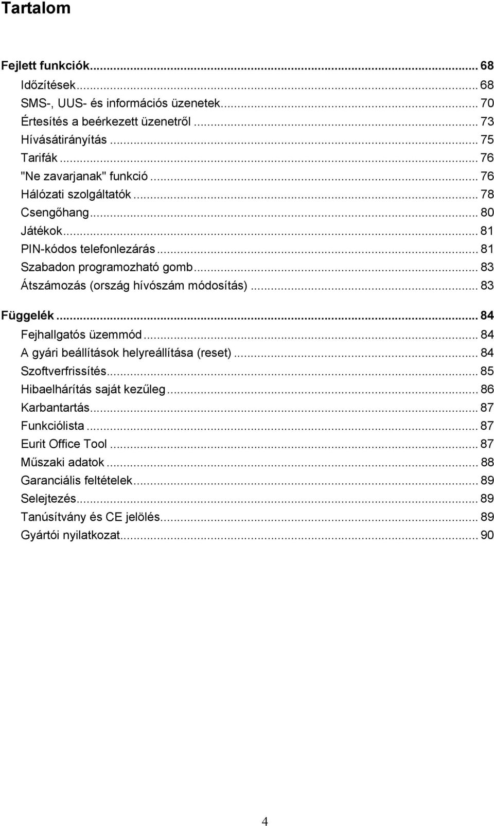 .. 83 Átszámozás (ország hívószám módosítás)... 83 Függelék... 84 Fejhallgatós üzemmód... 84 A gyári beállítások helyreállítása (reset)... 84 Szoftverfrissítés.
