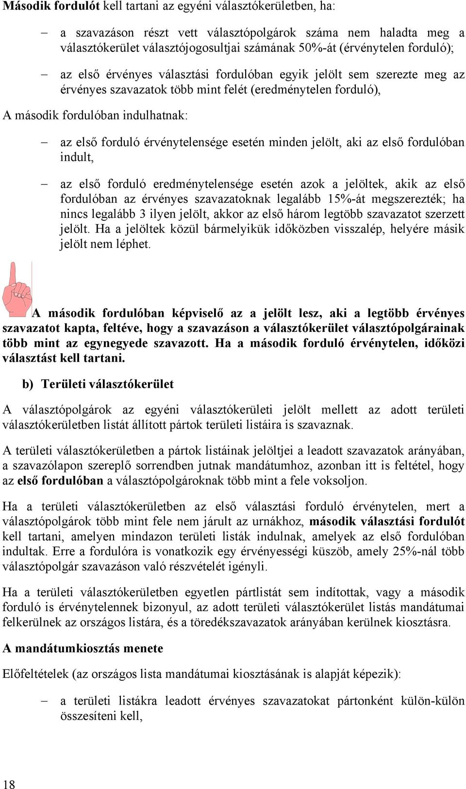 érvénytelensége esetén minden jelölt, aki az első fordulóban indult, az első forduló eredménytelensége esetén azok a jelöltek, akik az első fordulóban az érvényes szavazatoknak legalább 15%-át