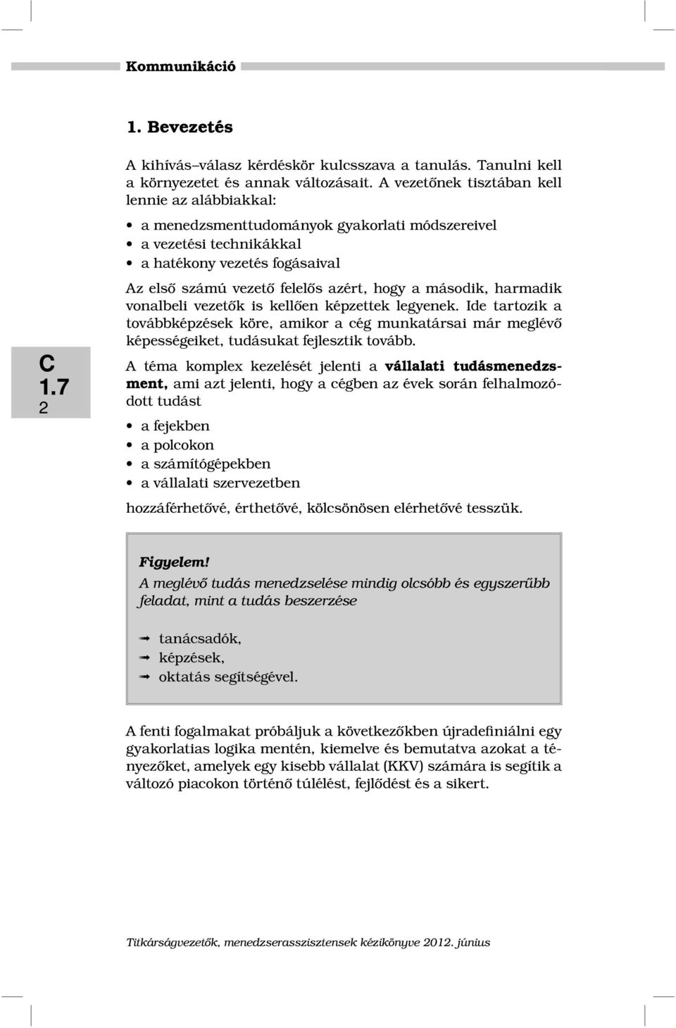 második, harmadik vonalbeli vezetők is kellően képzettek legyenek. Ide tartozik a továbbképzések köre, amikor a cég munkatársai már meglévő képességeiket, tudásukat fejlesztik tovább.