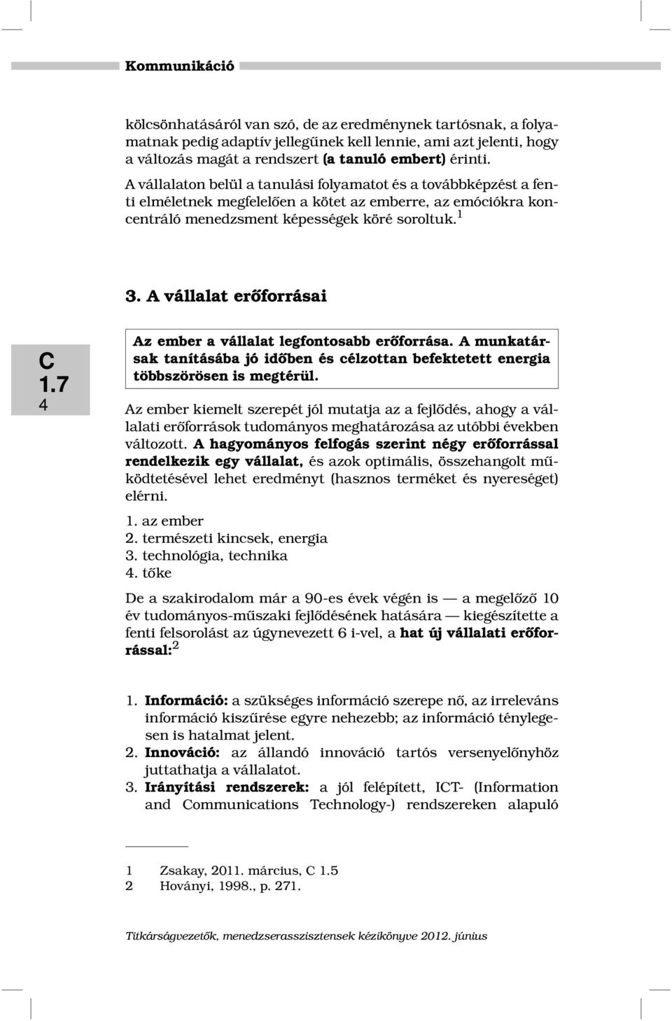 A vállalat erőforrásai 4 Az ember a vállalat legfontosabb erőforrása. A munkatársak tanításába jó időben és célzottan befektetett energia többszörösen is megtérül.