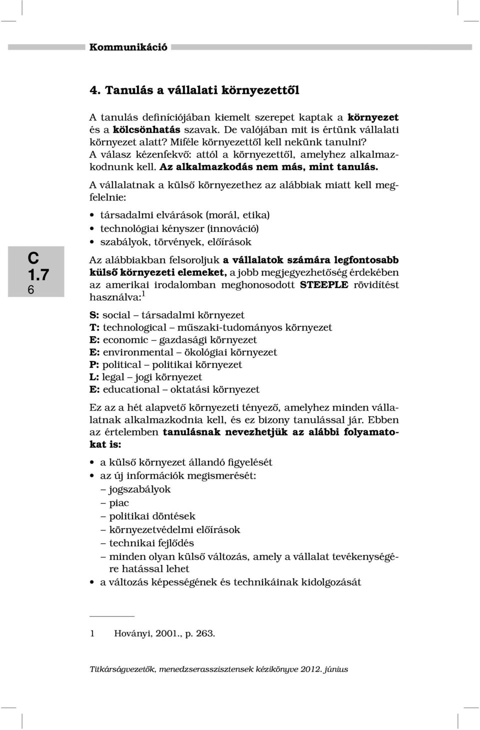 A vállalatnak a külső környezethez az alábbiak miatt kell megfelelnie: társadalmi elvárások (morál, etika) technológiai kényszer (innováció) szabályok, törvények, előírások Az alábbiakban felsoroljuk