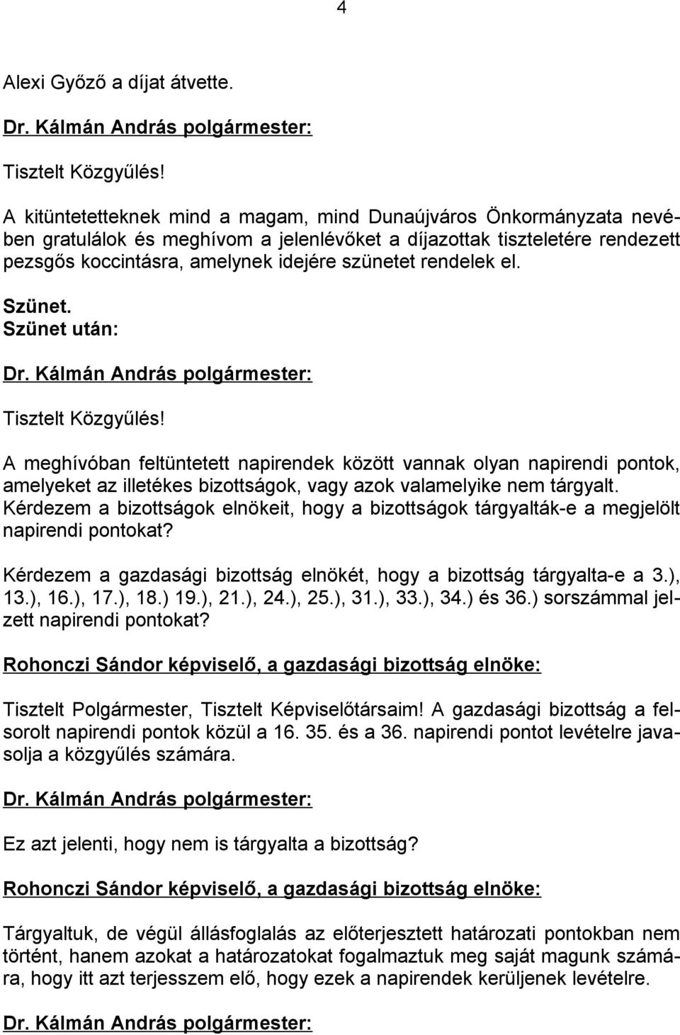 rendelek el. Szünet. Szünet után: Tisztelt Közgyűlés! A meghívóban feltüntetett napirendek között vannak olyan napirendi pontok, amelyeket az illetékes bizottságok, vagy azok valamelyike nem tárgyalt.