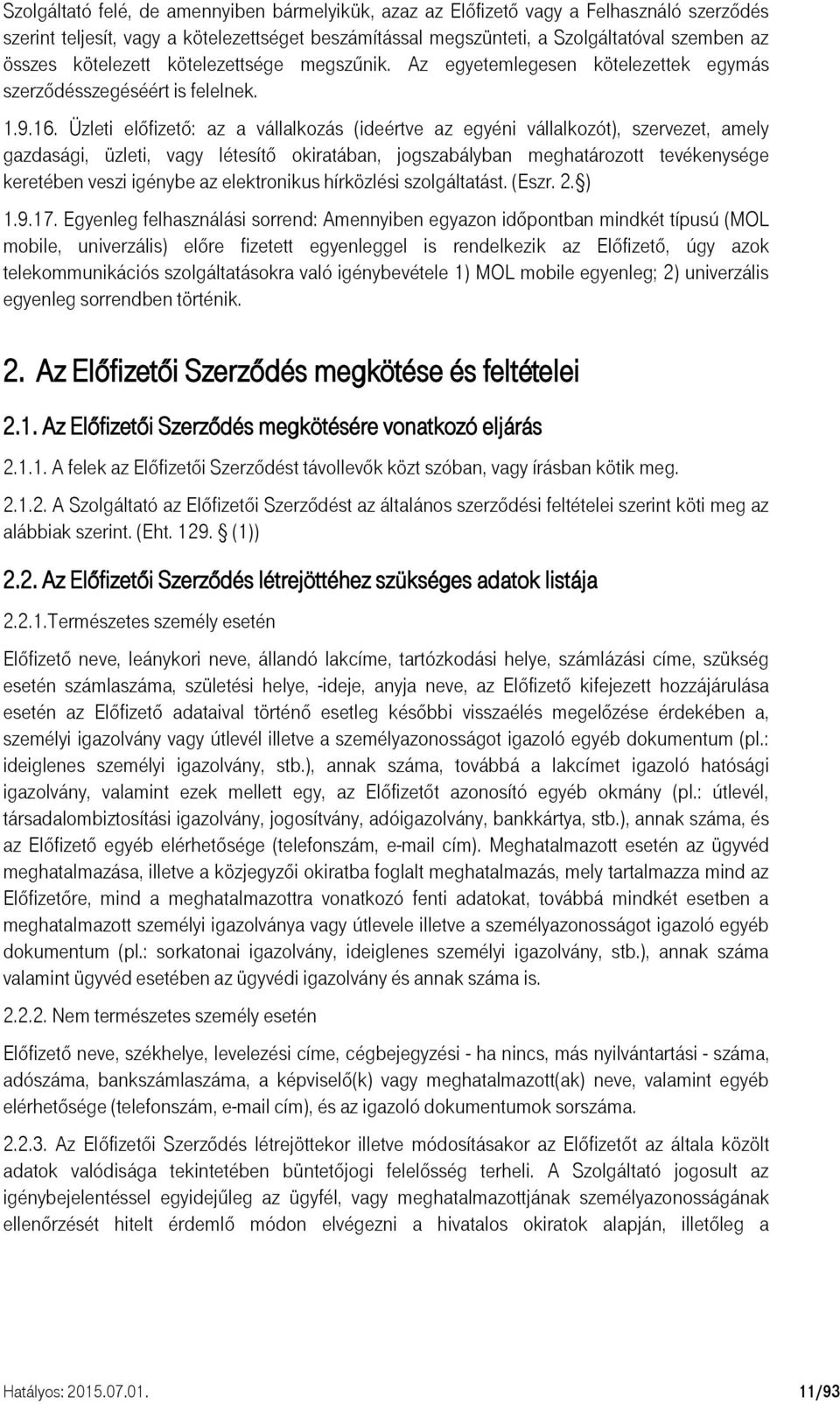 Üzleti előfizető: az a vállalkozás (ideértve az egyéni vállalkozót), szervezet, amely gazdasági, üzleti, vagy létesítő okiratában, jogszabályban meghatározott tevékenysége keretében veszi igénybe az