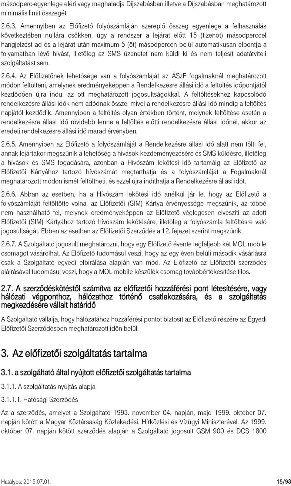 után maximum 5 (öt) másodpercen belül automatikusan elbontja a folyamatban lévő hívást, illetőleg az SMS üzenetet nem küldi ki és nem teljesít adatátviteli szolgáltatást sem. 2.6.4.