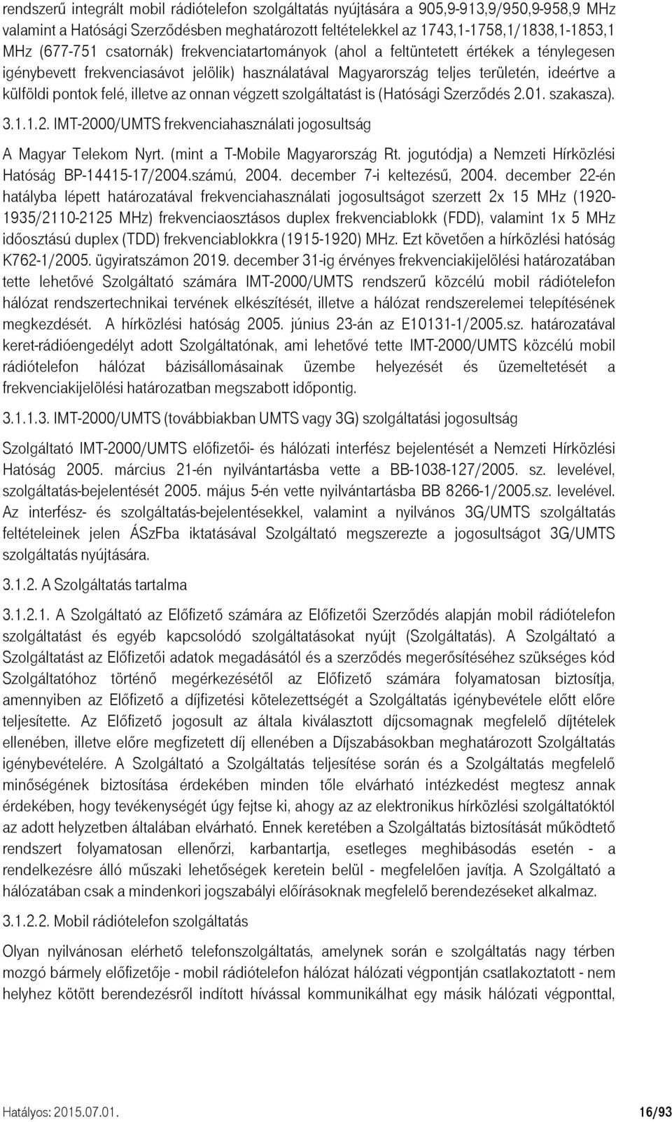 az onnan végzett szolgáltatást is (Hatósági Szerződés 2.01. szakasza). 3.1.1.2. IMT-2000/UMTS frekvenciahasználati jogosultság A Magyar Telekom Nyrt. (mint a T-Mobile Magyarország Rt.