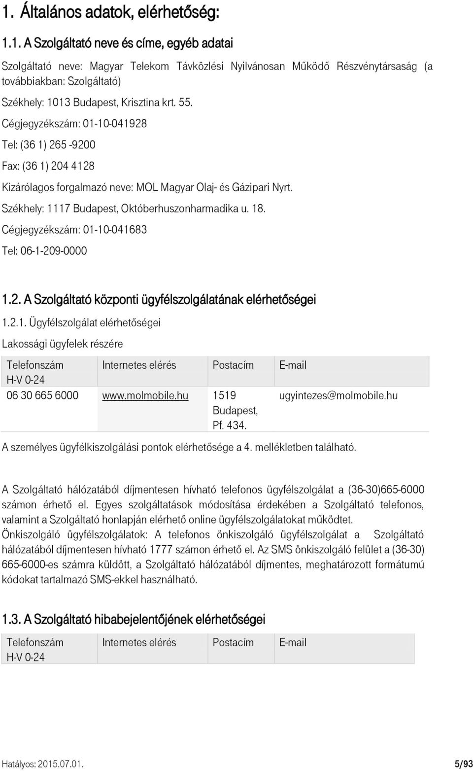 Cégjegyzékszám: 01-10-041683 Tel: 06-1-209-0000 1.2. A Szolgáltató központi ügyfélszolgálatának elérhetőségei 1.2.1. Ügyfélszolgálat elérhetőségei Lakossági ügyfelek részére Telefonszám Internetes elérés Postacím E-mail H-V 0-24 06 30 665 6000 www.