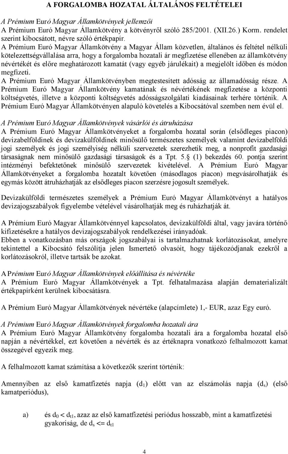 A Prémium Euró Magyar Államkötvény a Magyar Állam közvetlen, általános és feltétel nélküli kötelezettségvállalása arra, hogy a forgalomba hozatali ár megfizetése ellenében az államkötvény névértékét
