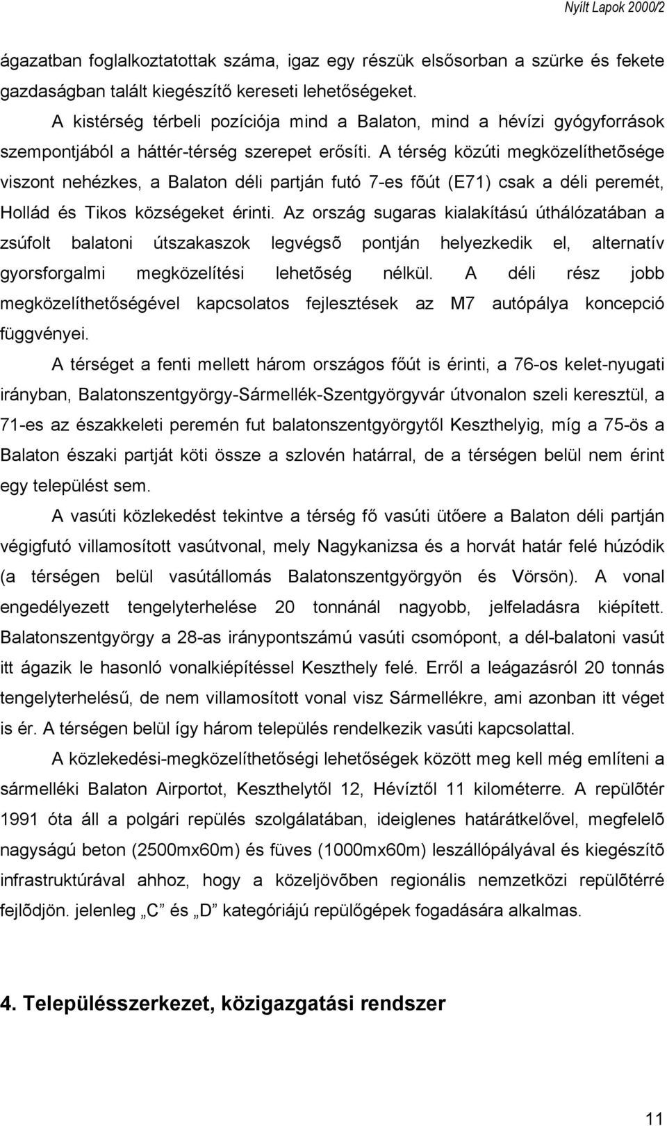 A térség közúti megközelíthetõsége viszont nehézkes, a Balaton déli partján futó 7-es fõút (E71) csak a déli peremét, Hollád és Tikos községeket érinti.