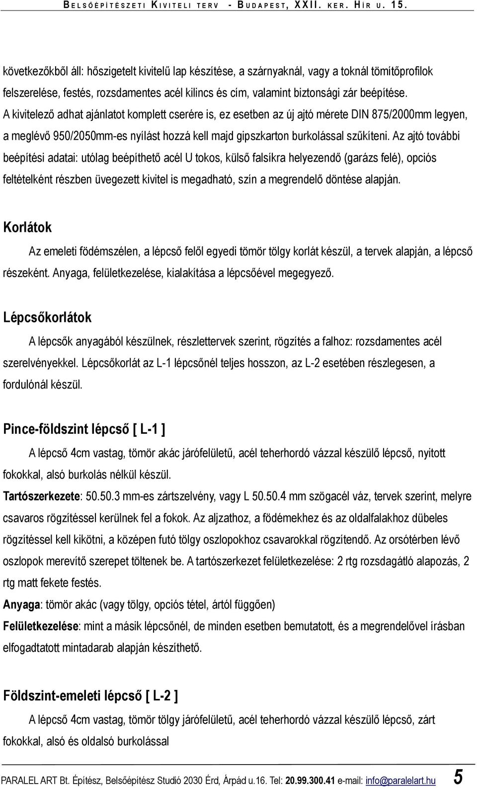 Az ajtó további beépítési adatai: utólag beépíthetı acél U tokos, külsı falsíkra helyezendı (garázs felé), opciós feltételként részben üvegezett kivitel is megadható, szín a megrendelı döntése