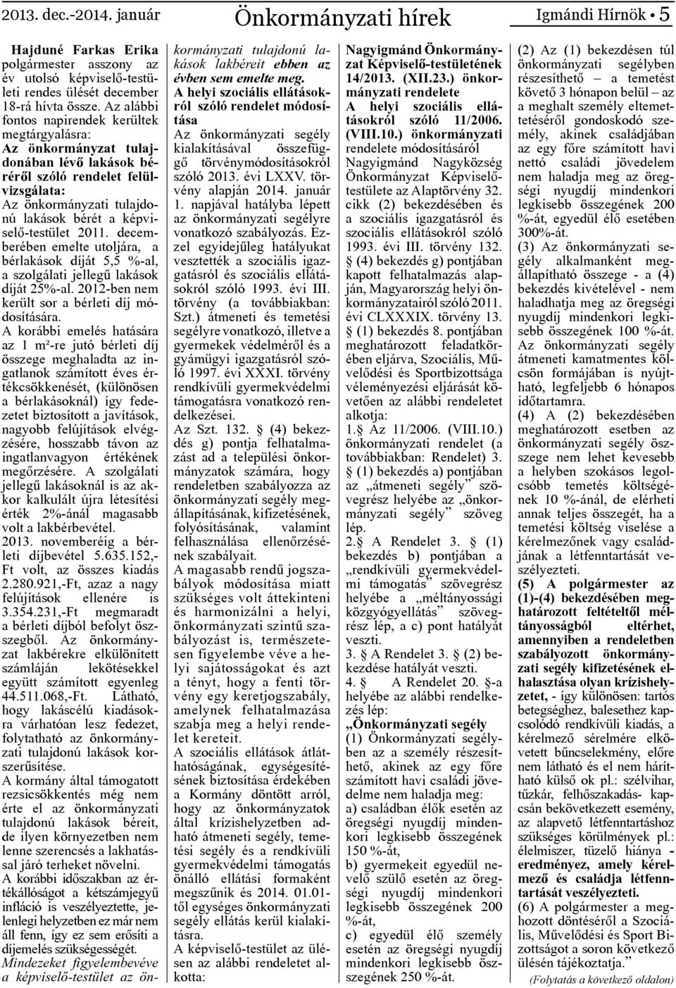 2011. decemberében emelte utoljára, a bérlakások díját 5,5 %-al, a szolgálati jellegű lakások díját 25%-al. 2012-ben nem került sor a bérleti díj módosítására.