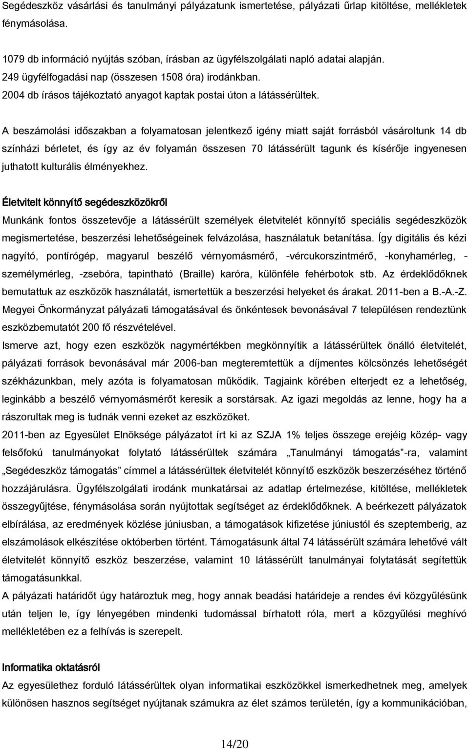 A beszámolási időszakban a folyamatosan jelentkező igény miatt saját forrásból vásároltunk 14 db színházi bérletet, és így az év folyamán összesen 70 látássérült tagunk és kísérője ingyenesen