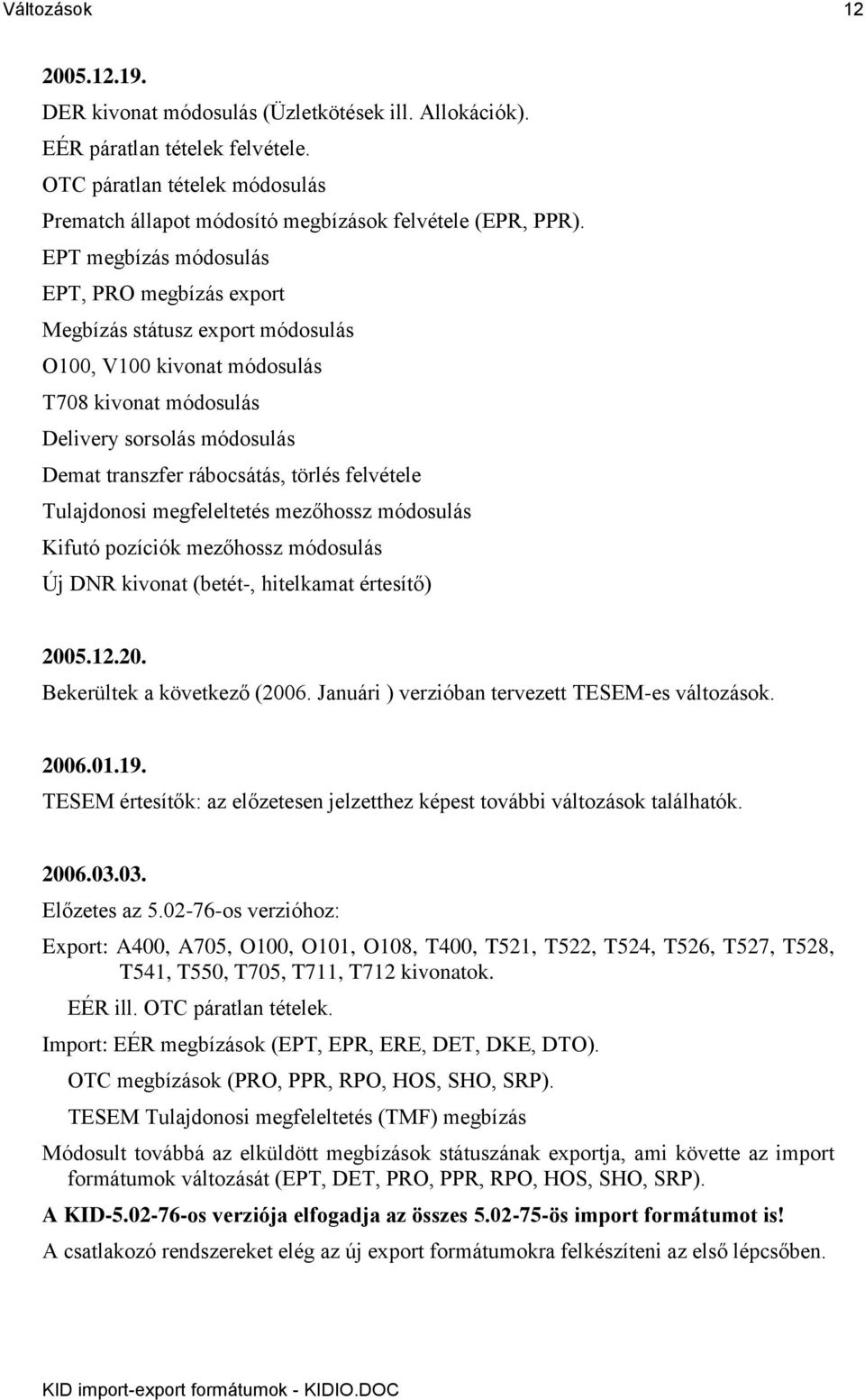 EPT megbízás módosulás EPT, PRO megbízás export Megbízás státusz export módosulás O100, V100 kivonat módosulás T708 kivonat módosulás Delivery sorsolás módosulás Demat transzfer rábocsátás, törlés