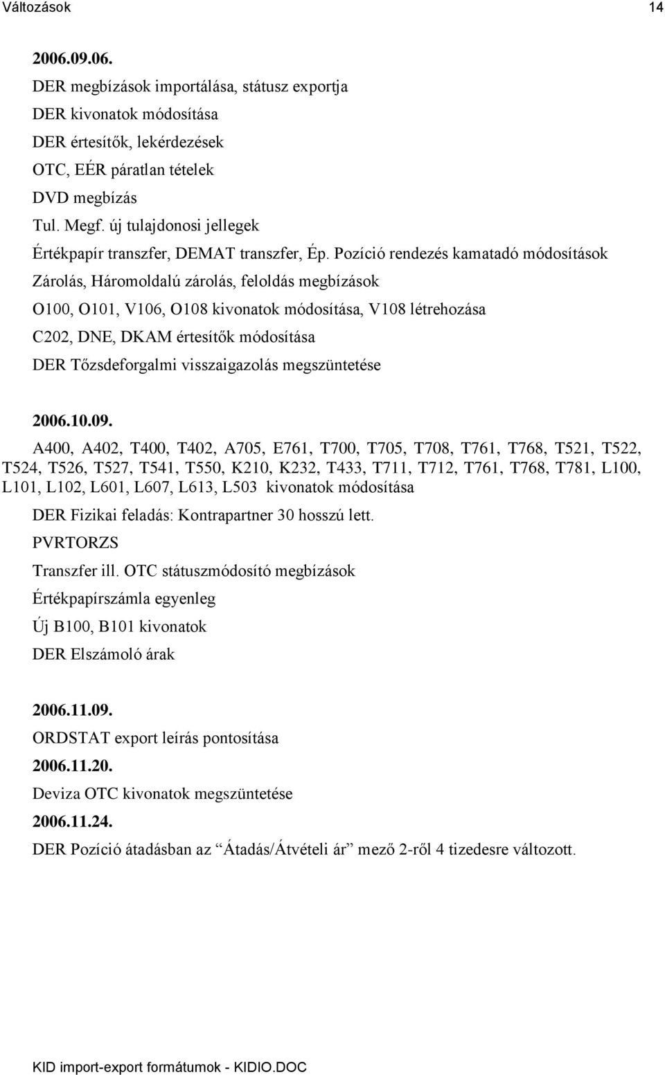 Pozíció rendezés kamatadó módosítások Zárolás, Háromoldalú zárolás, feloldás megbízások O100, O101, V106, O108 kivonatok módosítása, V108 létrehozása C202, DNE, DKAM értesítők módosítása DER