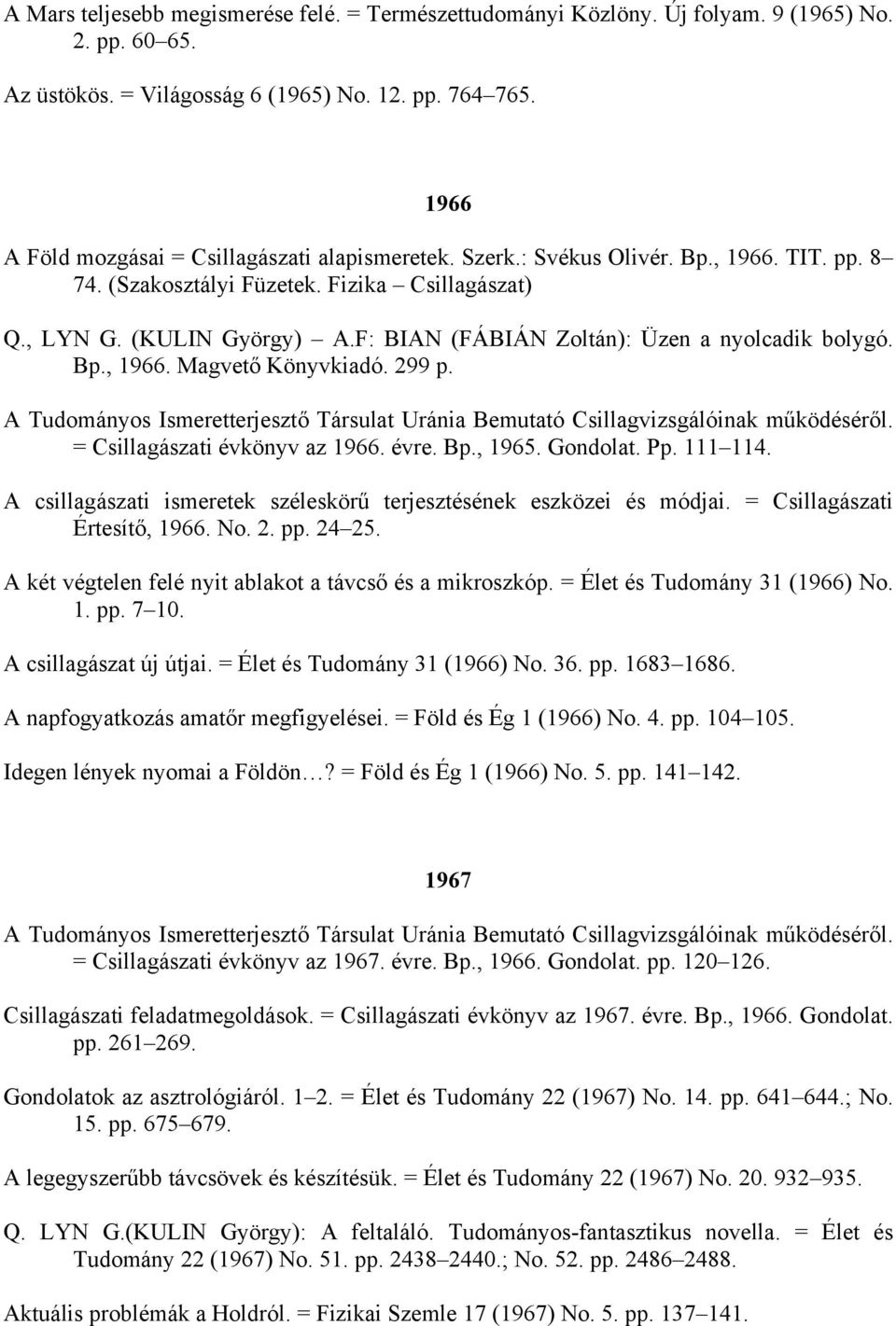 F: BIAN (FÁBIÁN Zoltán): Üzen a nyolcadik bolygó. Bp., 1966. Magvető Könyvkiadó. 299 p. = Csillagászati évkönyv az 1966. évre. Bp., 1965. Gondolat. Pp. 111 114.